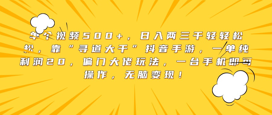 单个视频500+，日入两三千轻轻松松，靠“寻道大千”抖音手游，一单纯利润20，偏门大佬玩法，一台手机即可操作，无脑变现！