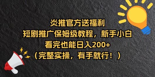 【炎推官方福利】短剧推广保姆级教程,新手小白看完也能日入200+(完整实操)