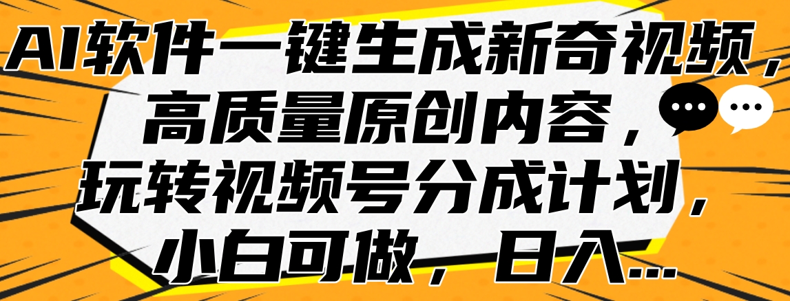 AI软件一键生成新奇视频，高质量原创内容，玩转视频号分成计划，小白可做，日入&#8230;
