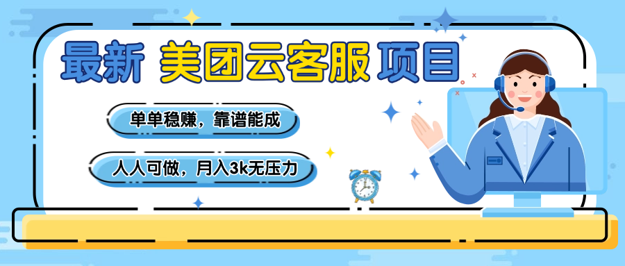 【美团】最新美团云客服项目，单单稳赚，靠谱能成，新手小白人人可做，月入3k无压力