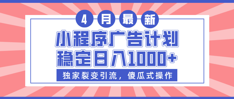 小程序广告计划，独家裂变引流，傻瓜式操作，稳定日入1000+