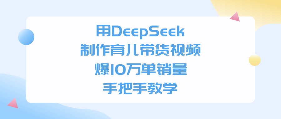 用DeepSeek制作育儿带货视频,爆10万单销量,手把手教学