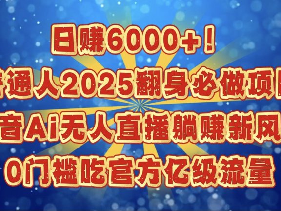 日赚6000+!普通人2025翻身必做项目,抖音Ai无人直播躺赚新风口,0门槛吃官方亿级流量