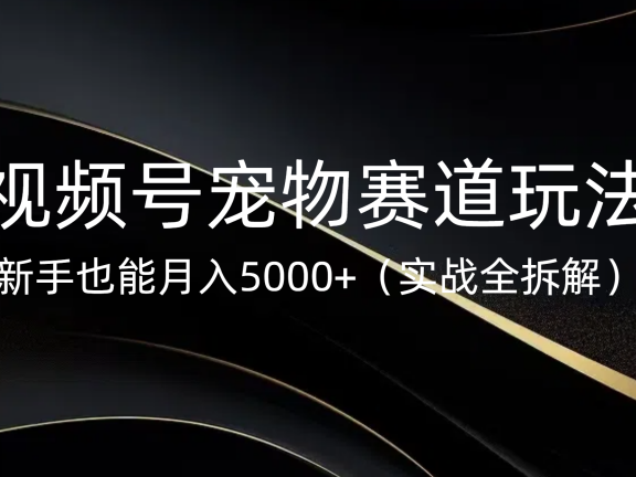 视频号宠物赛道玩法,新手也能月入5000+(实战全拆解)